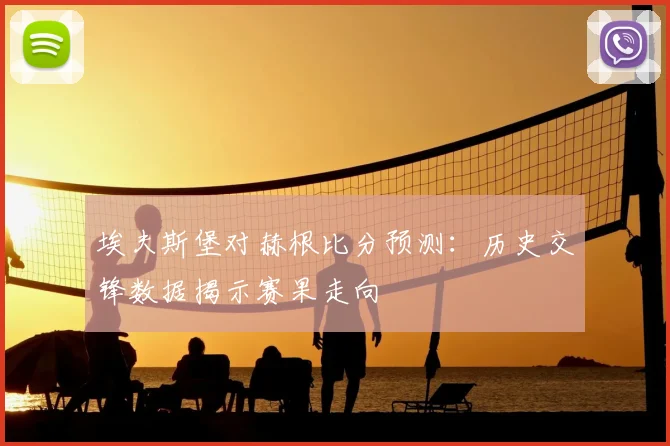 埃夫斯堡对赫根比分预测：历史交锋数据揭示赛果走向