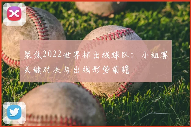 聚焦2022世界杯出线球队：小组赛关键对决与出线形势前瞻