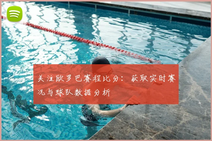 关注欧罗巴赛程比分：获取实时赛况与球队数据分析