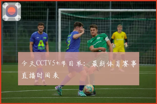 今天CCTV5+节目单：最新体育赛事直播时间表