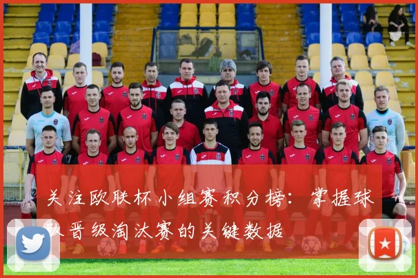 关注欧联杯小组赛积分榜：掌握球队晋级淘汰赛的关键数据