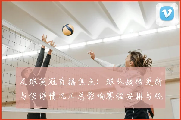 足球英冠直播焦点:球队战绩更新与伤停情况汇总影响赛程安排与观赛重点