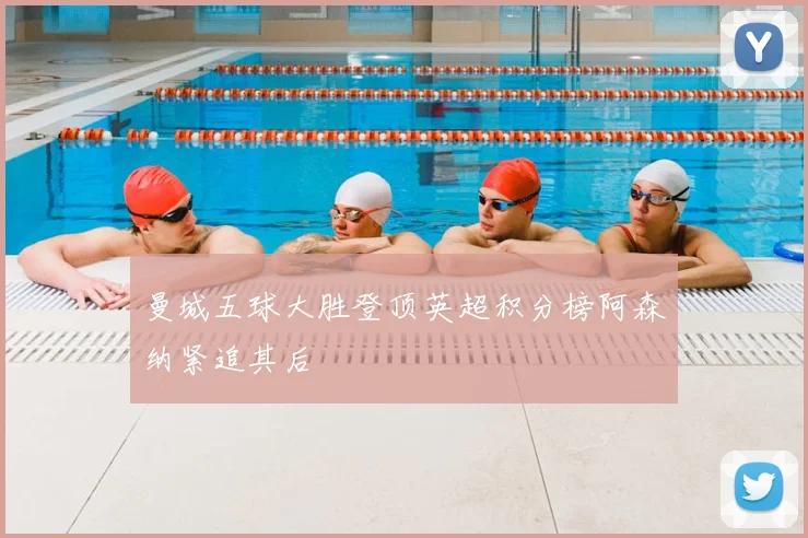 曼城五球大胜登顶英超积分榜阿森纳紧追其后