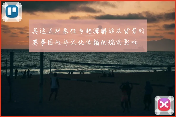 奥运五环象征与起源解读及背景对赛事团结与文化传播的现实影响