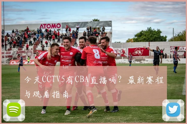 今天CCTV5有CBA直播吗？最新赛程与观看指南