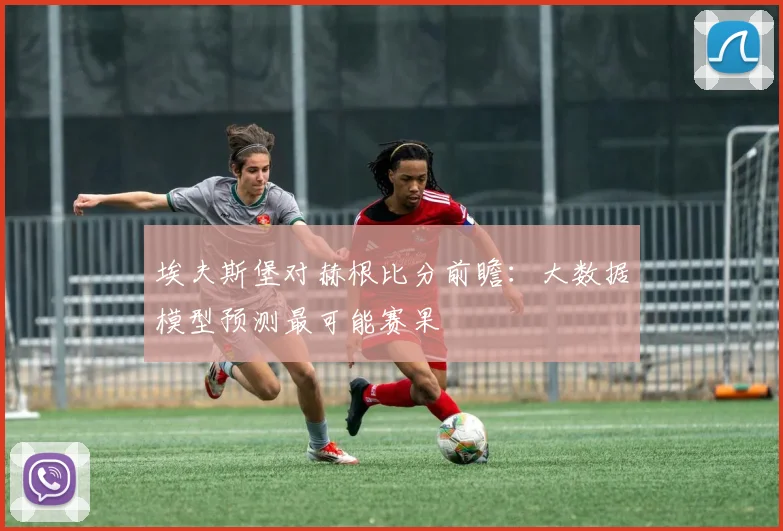埃夫斯堡对赫根比分前瞻：大数据模型预测最可能赛果