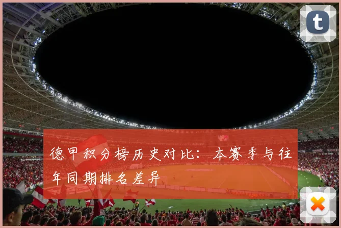 德甲积分榜历史对比：本赛季与往年同期排名差异