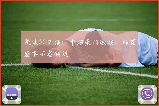 聚焦55直播：中超豪门激战，绿茵盛宴不容错过