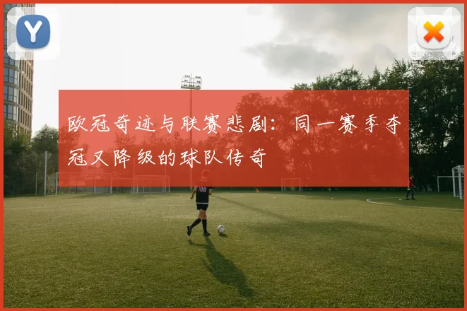 欧冠奇迹与联赛悲剧：同一赛季夺冠又降级的球队传奇