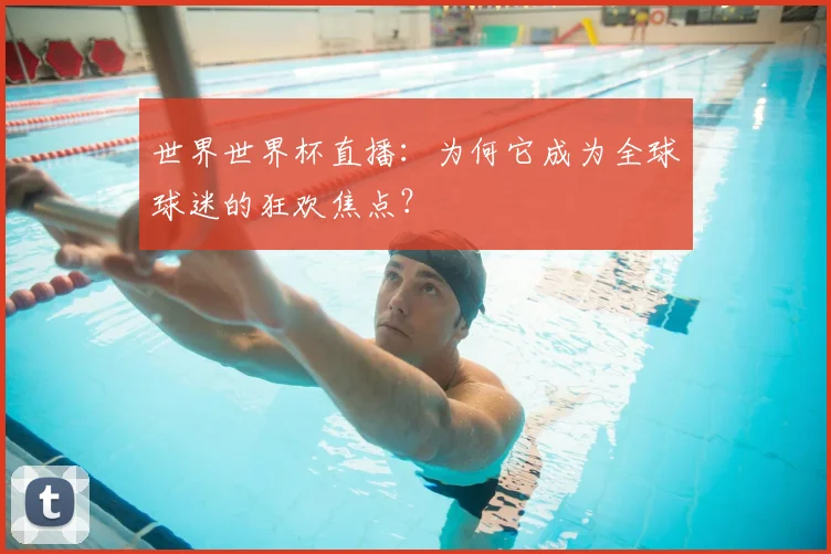 世界世界杯直播：为何它成为全球球迷的狂欢焦点？