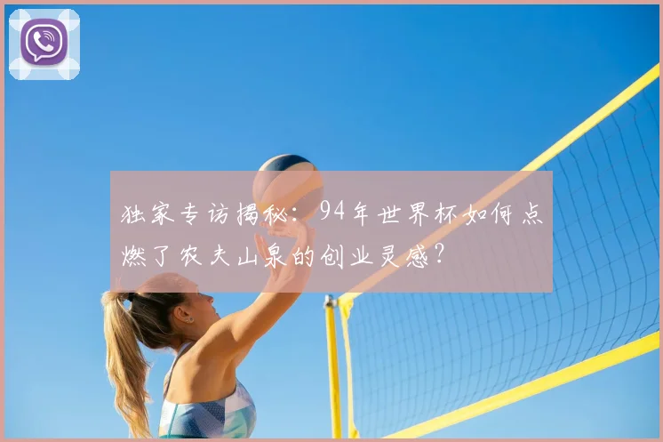 独家专访揭秘：94年世界杯如何点燃了农夫山泉的创业灵感？