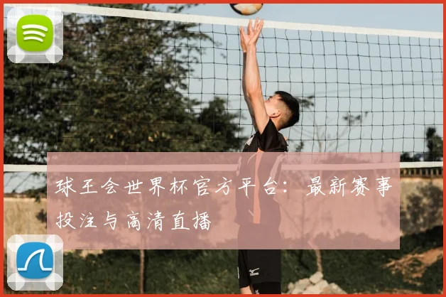 球王会世界杯官方平台：最新赛事投注与高清直播