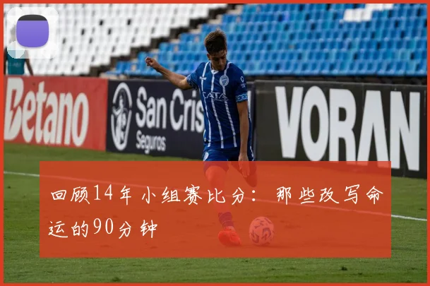 回顾14年小组赛比分：那些改写命运的90分钟
