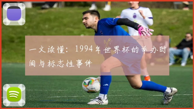 一文读懂：1994年世界杯的举办时间与标志性事件