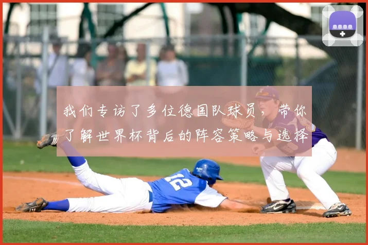 我们专访了多位德国队球员，带你了解世界杯背后的阵容策略与选择