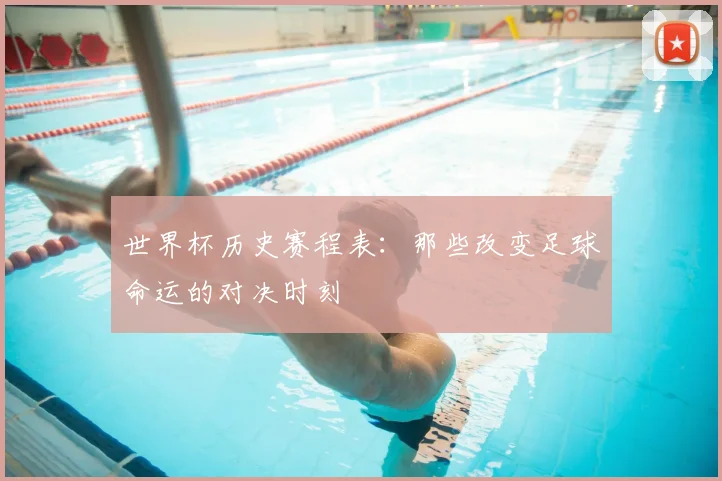 世界杯历史赛程表:那些改变足球命运的对决时刻