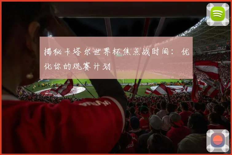 揭秘卡塔尔世界杯焦点战时间：优化你的观赛计划