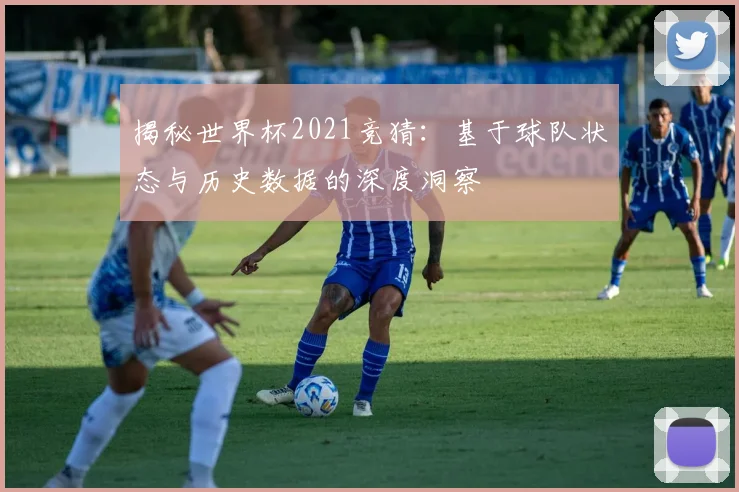揭秘世界杯2021竞猜：基于球队状态与历史数据的深度洞察