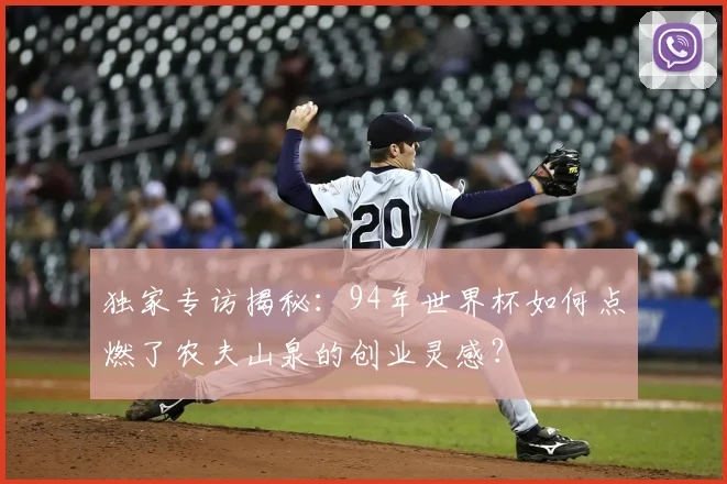 独家专访揭秘:94年世界杯如何点燃了农夫山泉的创业灵感?