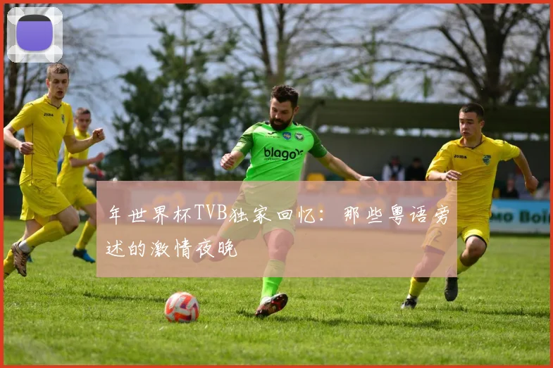 年世界杯TVB独家回忆：那些粤语旁述的激情夜晚