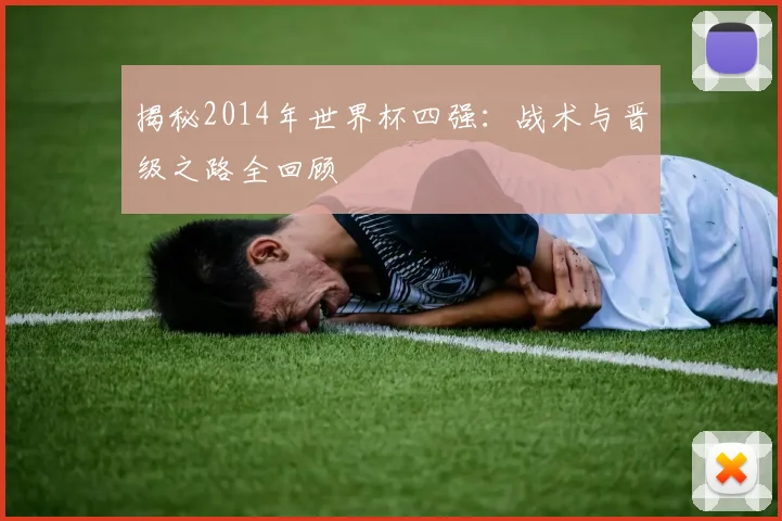 揭秘2014年世界杯四强：战术与晋级之路全回顾