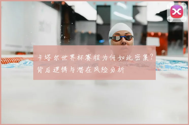 卡塔尔世界杯赛程为何如此密集?背后逻辑与潜在风险分析