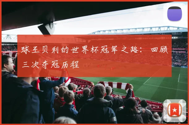 球王贝利的世界杯冠军之路：回顾三次夺冠历程