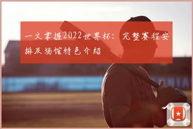 一文掌握2022世界杯:完整赛程安排及场馆特色介绍