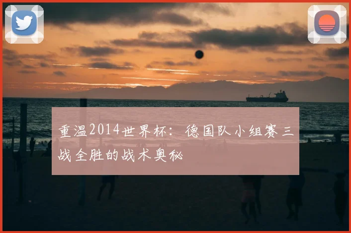 重温2014世界杯：德国队小组赛三战全胜的战术奥秘