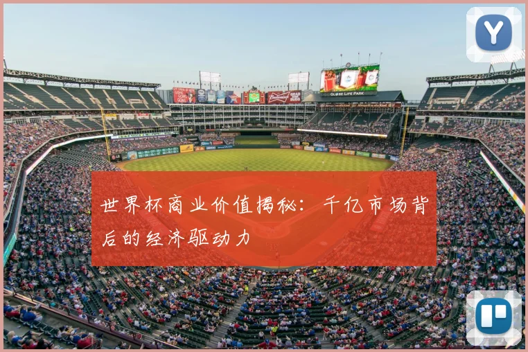 世界杯商业价值揭秘：千亿市场背后的经济驱动力