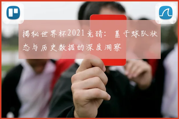 揭秘世界杯2021竞猜：基于球队状态与历史数据的深度洞察