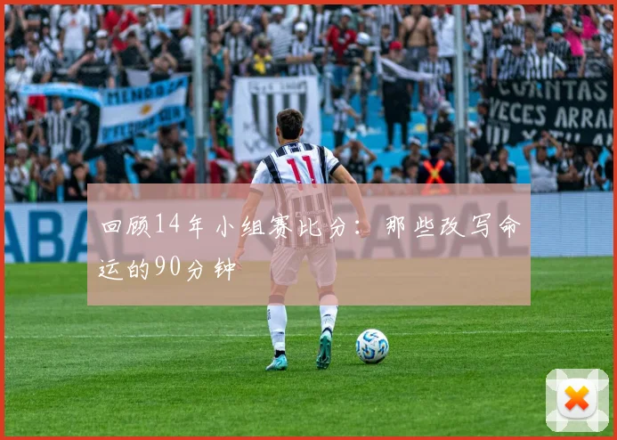 回顾14年小组赛比分：那些改写命运的90分钟