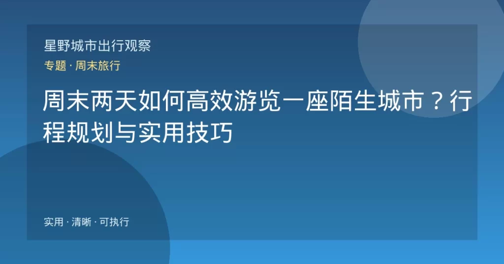 周末两天如何高效游览一座陌生城市？行程规划与实用技巧